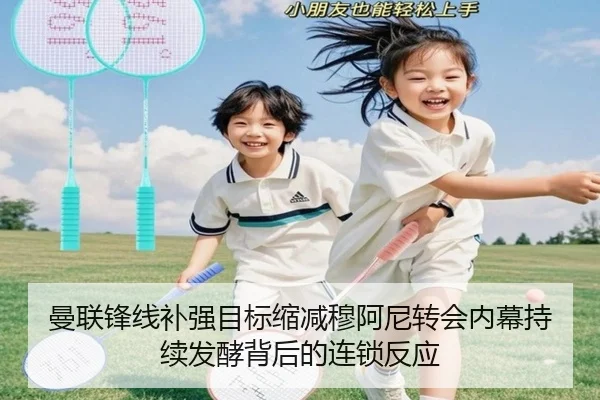 曼联锋线补强目标缩减穆阿尼转会内幕持续发酵背后的连锁反应